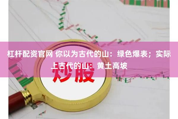 杠杆配资官网 你以为古代的山：绿色爆表；实际上古代的山：黄土高坡