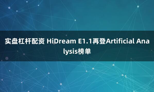 实盘杠杆配资 HiDream E1.1再登Artificial Analysis榜单