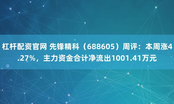 杠杆配资官网 先锋精科（688605）周评：本周涨4.27%，主力资金合计净流出1001.41万元