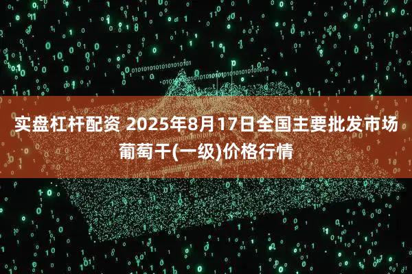 实盘杠杆配资 2025年8月17日全国主要批发市场葡萄干(一级)价格行情