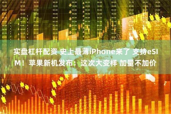 实盘杠杆配资 史上最薄iPhone来了 支持eSIM！苹果新机发布：这次大变样 加量不加价