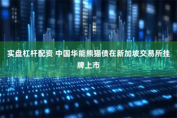 实盘杠杆配资 中国华能熊猫债在新加坡交易所挂牌上市