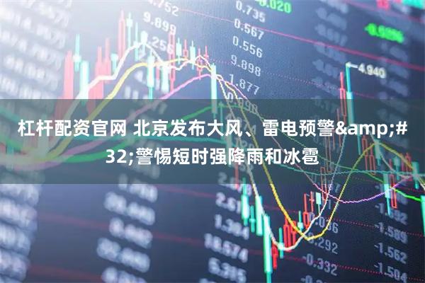杠杆配资官网 北京发布大风、雷电预警&#32;警惕短时强降雨和冰雹