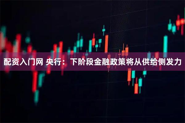 配资入门网 央行：下阶段金融政策将从供给侧发力