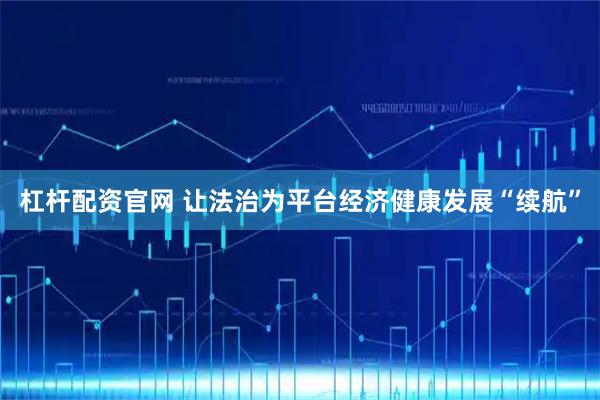 杠杆配资官网 让法治为平台经济健康发展“续航”