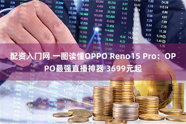 配资入门网 一图读懂OPPO Reno15 Pro：OPPO最强直播神器 3699元起