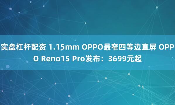 实盘杠杆配资 1.15mm OPPO最窄四等边直屏 OPPO Reno15 Pro发布：3699元起