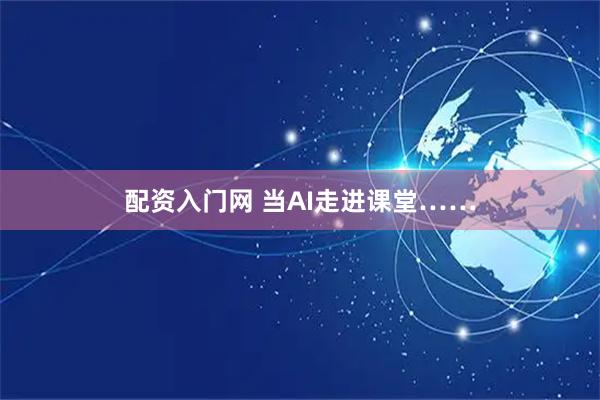 配资入门网 当AI走进课堂……