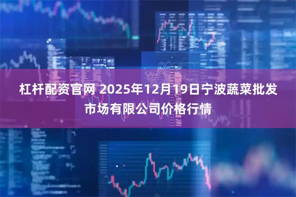 杠杆配资官网 2025年12月19日宁波蔬菜批发市场有限公司价格行情