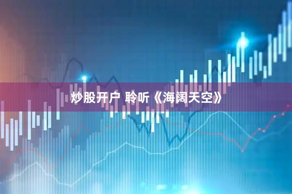 炒股开户 聆听《海阔天空》