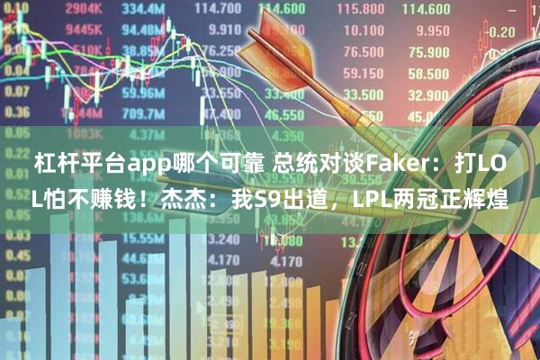 杠杆平台app哪个可靠 总统对谈Faker：打LOL怕不赚钱！杰杰：我S9出道，LPL两冠正辉煌