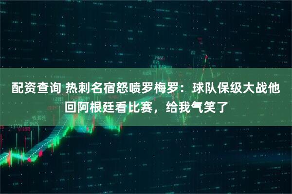配资查询 热刺名宿怒喷罗梅罗：球队保级大战他回阿根廷看比赛，给我气笑了