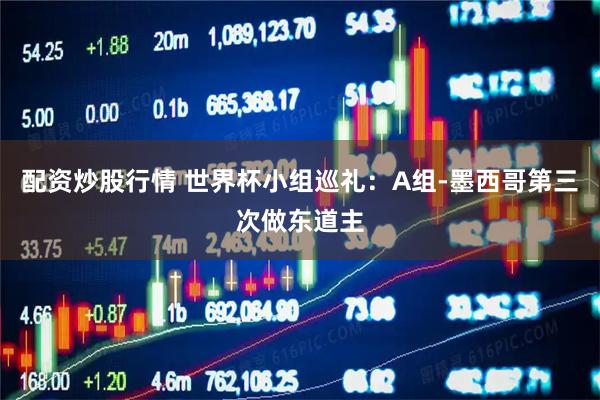 配资炒股行情 世界杯小组巡礼：A组-墨西哥第三次做东道主