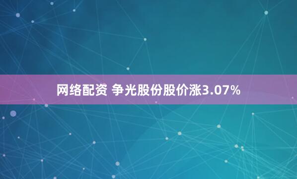 网络配资 争光股份股价涨3.07%